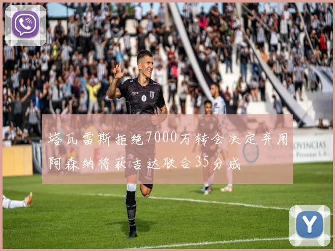 塔瓦雷斯拒绝7000万转会决定弃用阿森纳将获吉达联合35分成