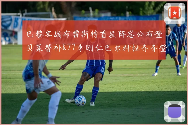 巴黎客战布雷斯特首发阵容公布登贝莱替补K77李刚仁巴尔科拉齐齐登场