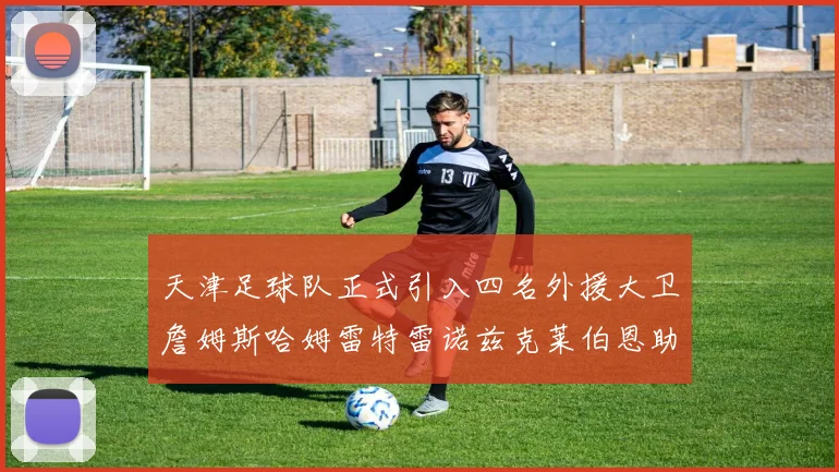 天津足球队正式引入四名外援大卫詹姆斯哈姆雷特雷诺兹克莱伯恩助力新赛季