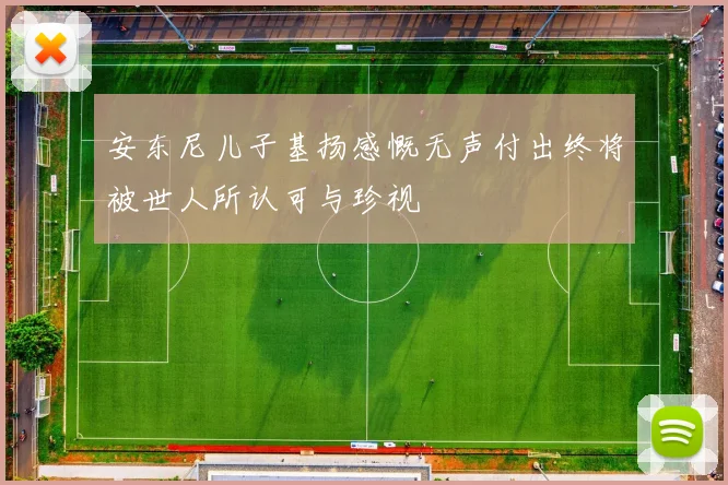 安东尼儿子基扬感慨无声付出终将被世人所认可与珍视