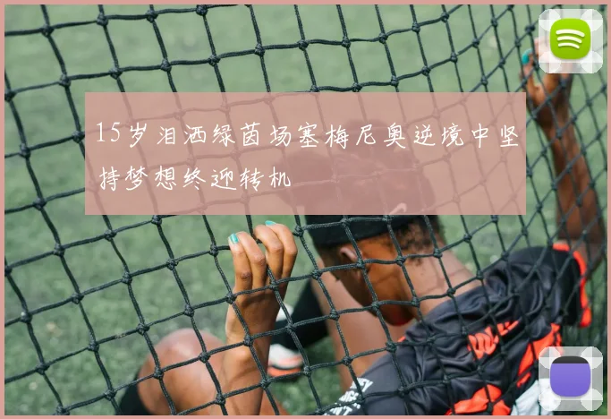 15岁泪洒绿茵场塞梅尼奥逆境中坚持梦想终迎转机