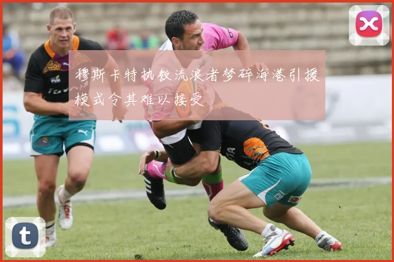 穆斯卡特执教流浪者梦碎海港引援模式令其难以接受