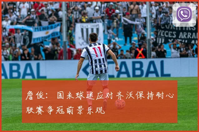 詹俊：国米球迷应对齐沃保持耐心联赛争冠前景乐观