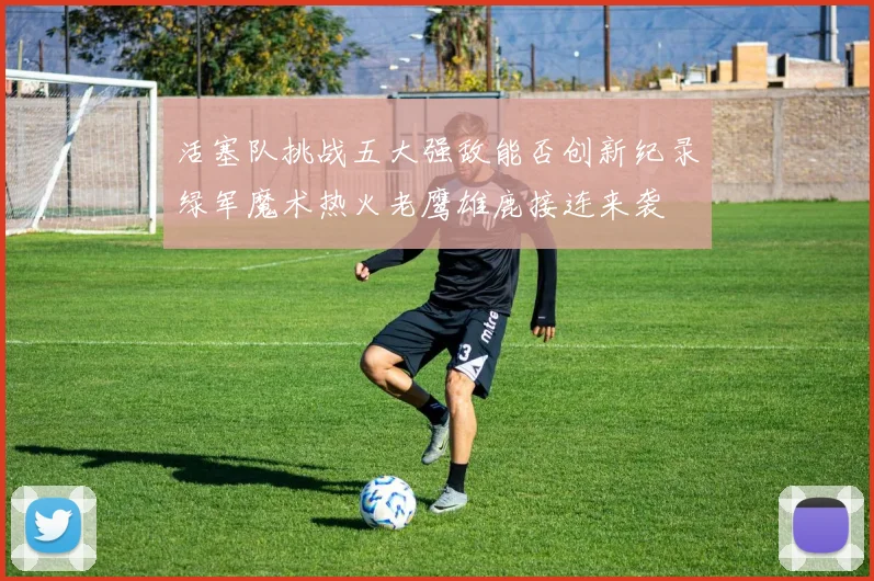 活塞队挑战五大强敌能否创新纪录绿军魔术热火老鹰雄鹿接连来袭