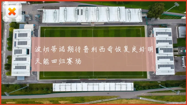 波切蒂诺期待普利西奇恢复良好明天能回归赛场
