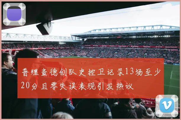 普理查德创队史控卫记录13场至少20分且零失误表现引发热议