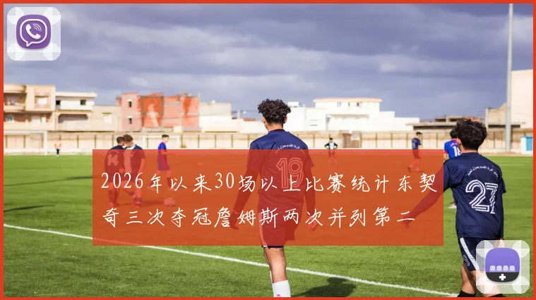 2026年以来30场以上比赛统计东契奇三次夺冠詹姆斯两次并列第二