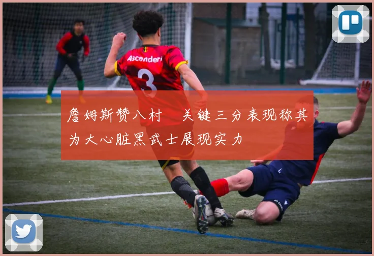 詹姆斯赞八村塁关键三分表现称其为大心脏黑武士展现实力