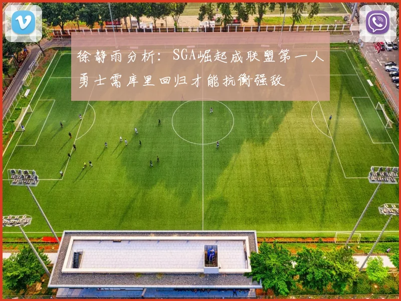 徐静雨分析：SGA崛起成联盟第一人勇士需库里回归才能抗衡强敌