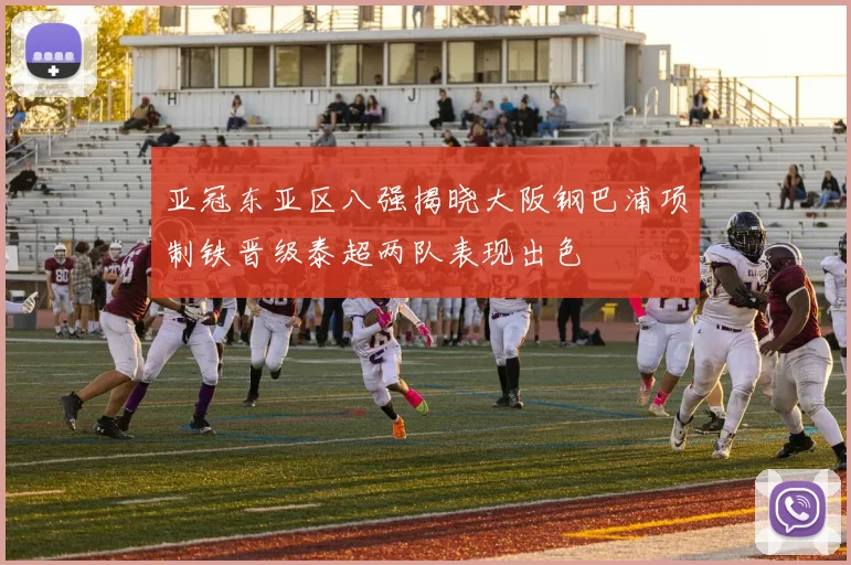 亚冠东亚区八强揭晓大阪钢巴浦项制铁晋级泰超两队表现出色