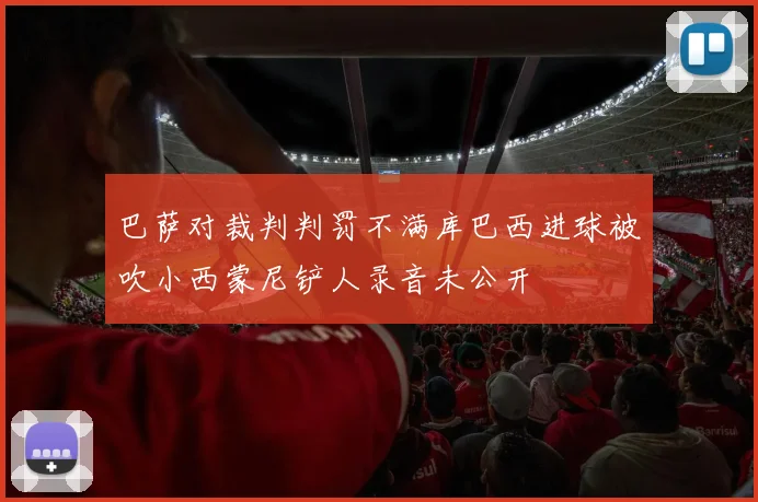 巴萨对裁判判罚不满库巴西进球被吹小西蒙尼铲人录音未公开