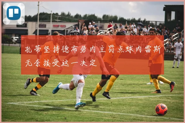 孔蒂坚持德布劳内主罚点球内雷斯无奈接受这一决定