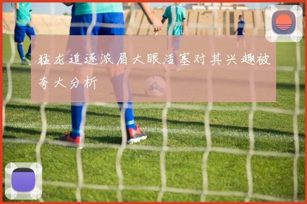 猛龙追逐浓眉大眼活塞对其兴趣被夸大分析