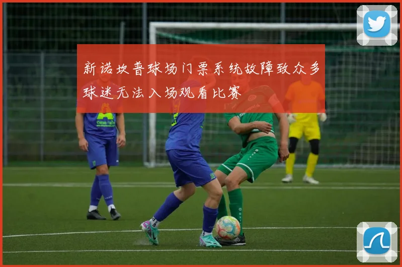 新诺坎普球场门票系统故障致众多球迷无法入场观看比赛