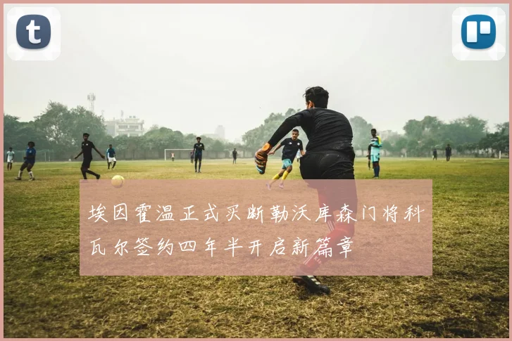 埃因霍温正式买断勒沃库森门将科瓦尔签约四年半开启新篇章