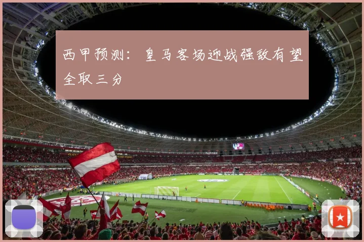西甲预测：皇马客场迎战强敌有望全取三分