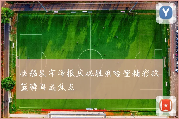 快船发布海报庆祝胜利哈登精彩投篮瞬间成焦点