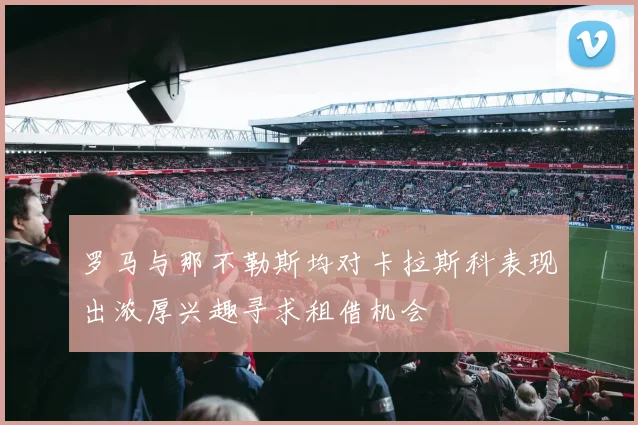 罗马与那不勒斯均对卡拉斯科表现出浓厚兴趣寻求租借机会