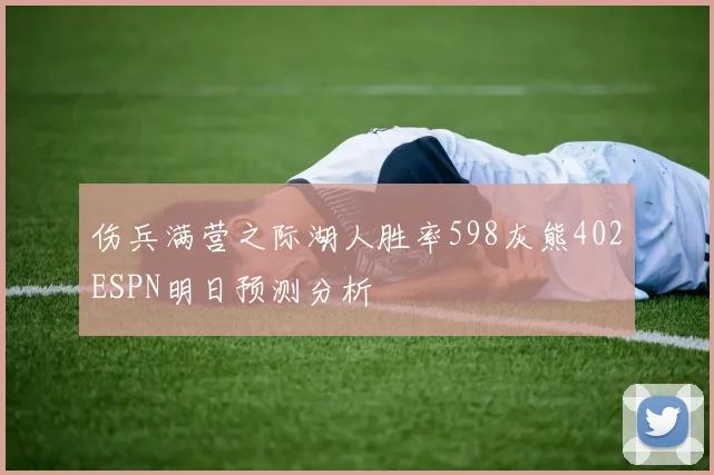 伤兵满营之际湖人胜率598灰熊402ESPN明日预测分析