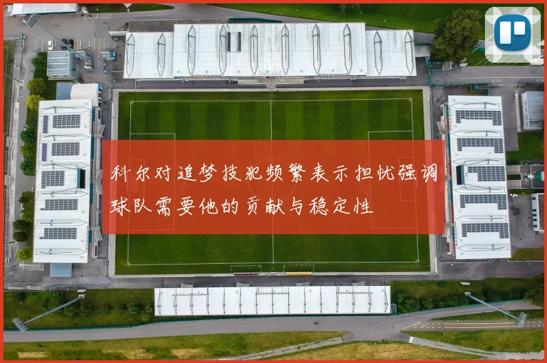 科尔对追梦技犯频繁表示担忧强调球队需要他的贡献与稳定性