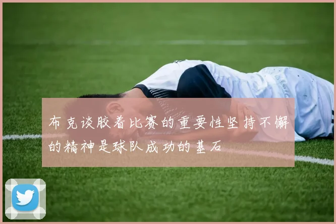 布克谈胶着比赛的重要性坚持不懈的精神是球队成功的基石