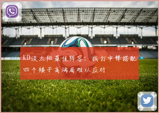 KD谈太阳最佳阵容：我打中锋搭配四个矮子高端局难以应对