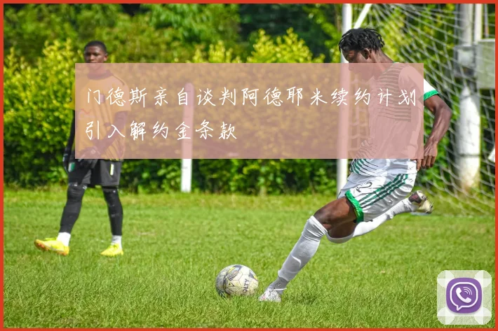 门德斯亲自谈判阿德耶米续约计划引入解约金条款