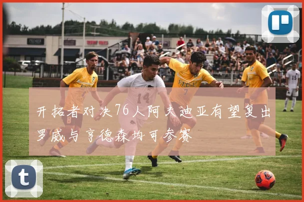 开拓者对决76人阿夫迪亚有望复出罗威与亨德森均可参赛