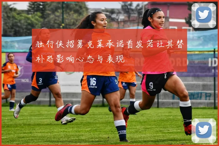 独行侠招募克莱承诺首发若让其替补恐影响心态与表现